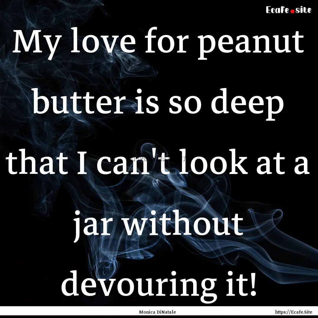 My love for peanut butter is so deep that.... : Quote by Monica DiNatale