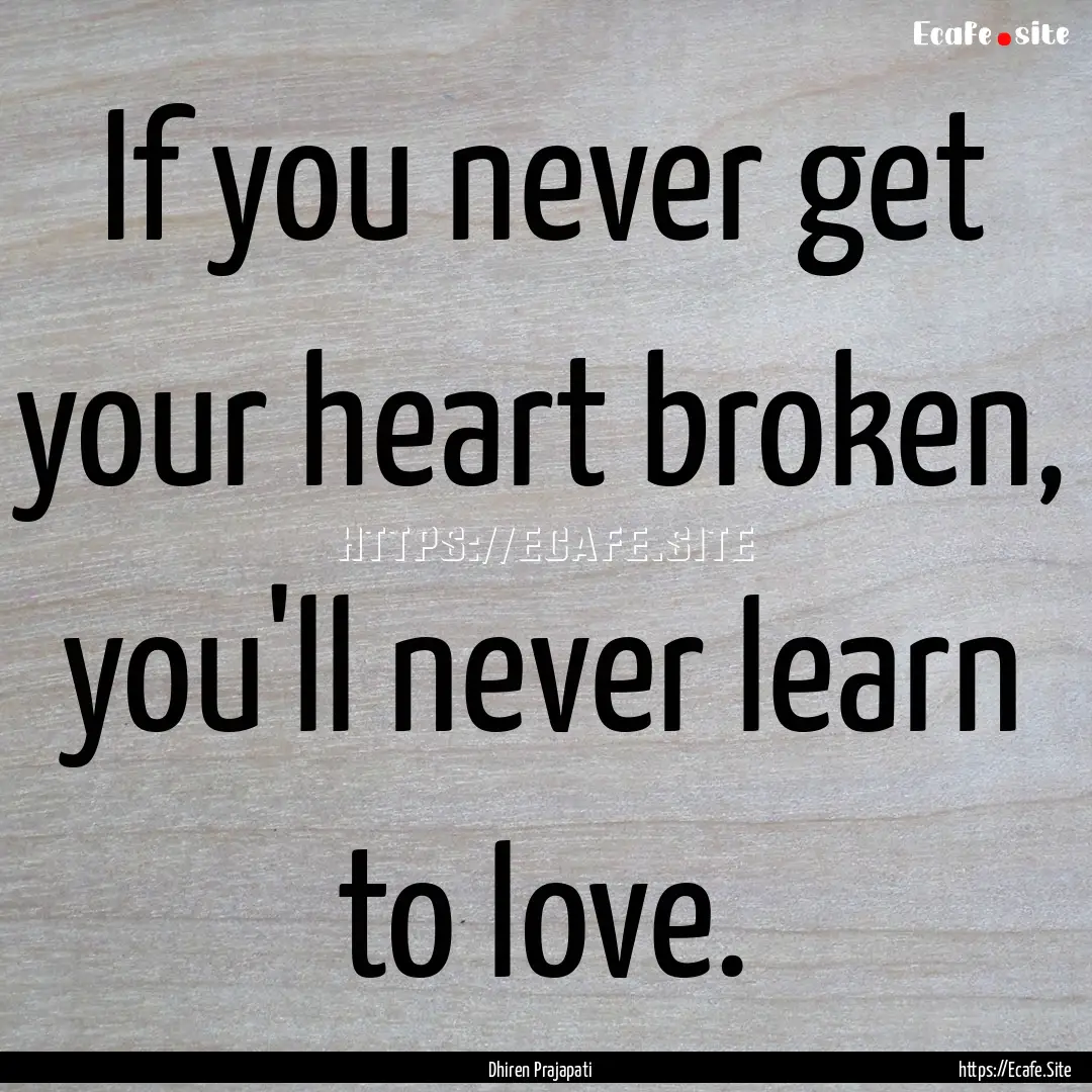 If you never get your heart broken, you'll.... : Quote by Dhiren Prajapati