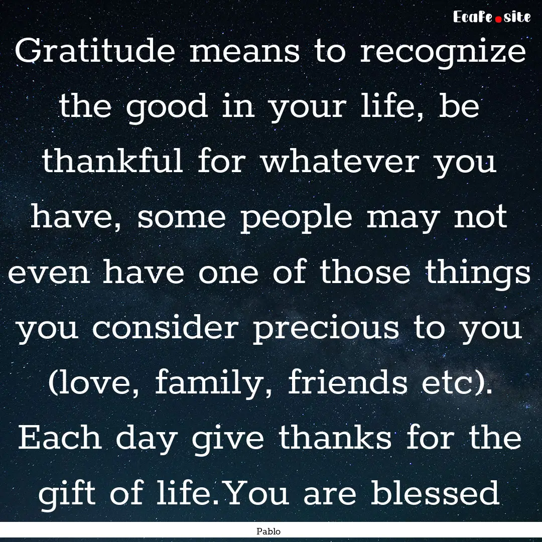 Gratitude means to recognize the good in.... : Quote by Pablo