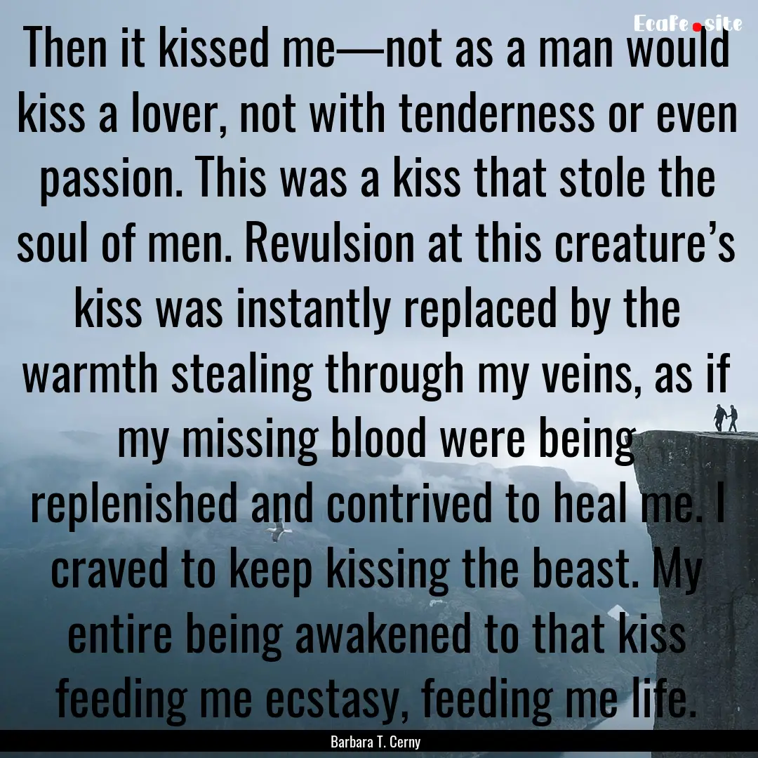 Then it kissed me—not as a man would kiss.... : Quote by Barbara T. Cerny