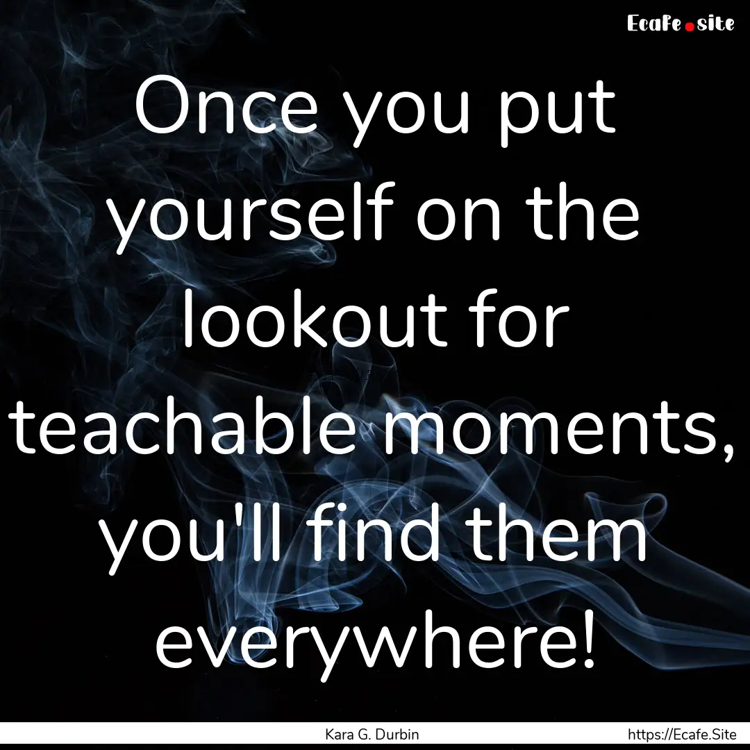 Once you put yourself on the lookout for.... : Quote by Kara G. Durbin