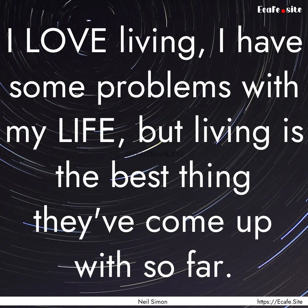 I LOVE living, I have some problems with.... : Quote by Neil Simon