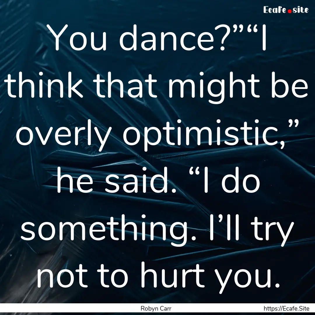 You dance?”“I think that might be overly.... : Quote by Robyn Carr