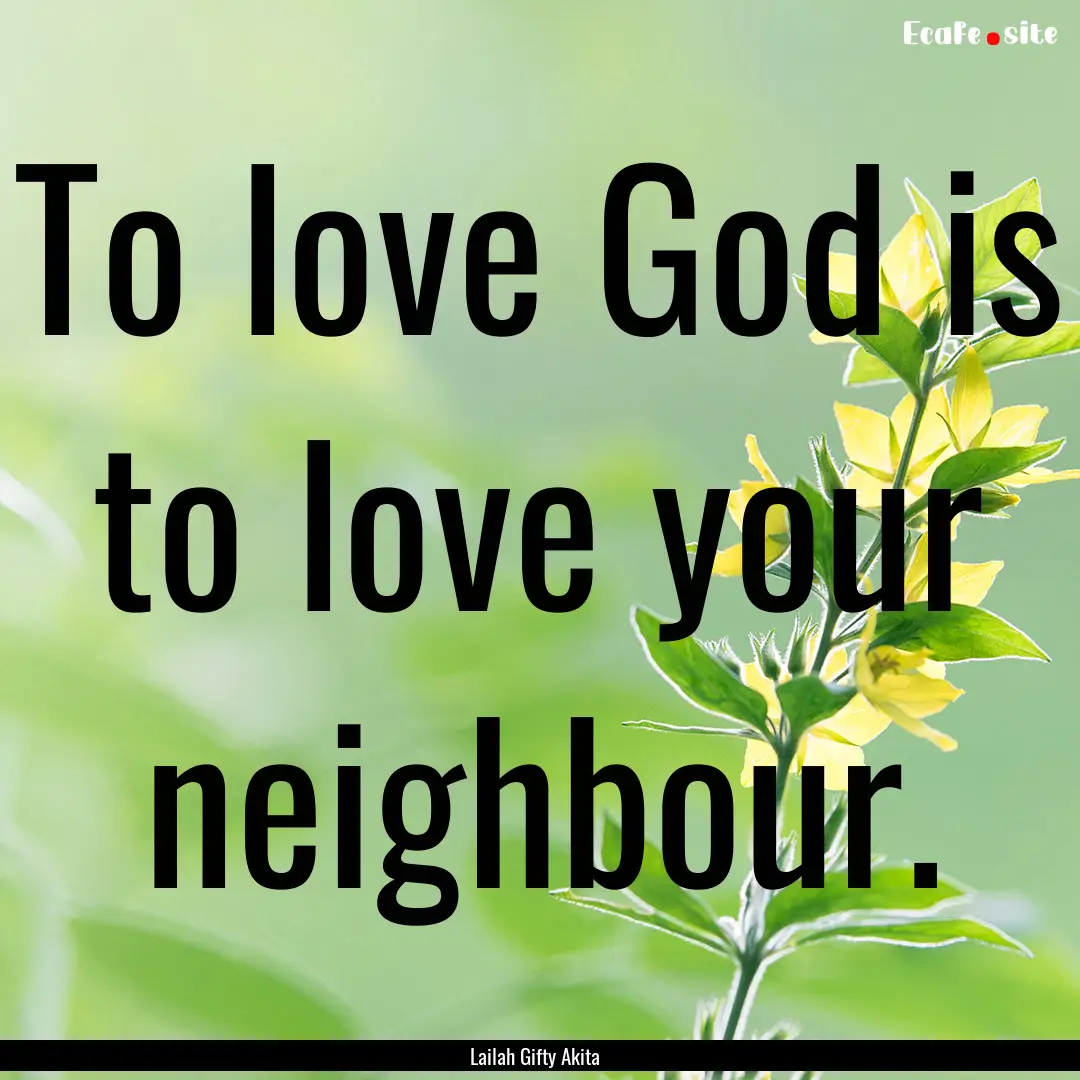 To love God is to love your neighbour. : Quote by Lailah Gifty Akita