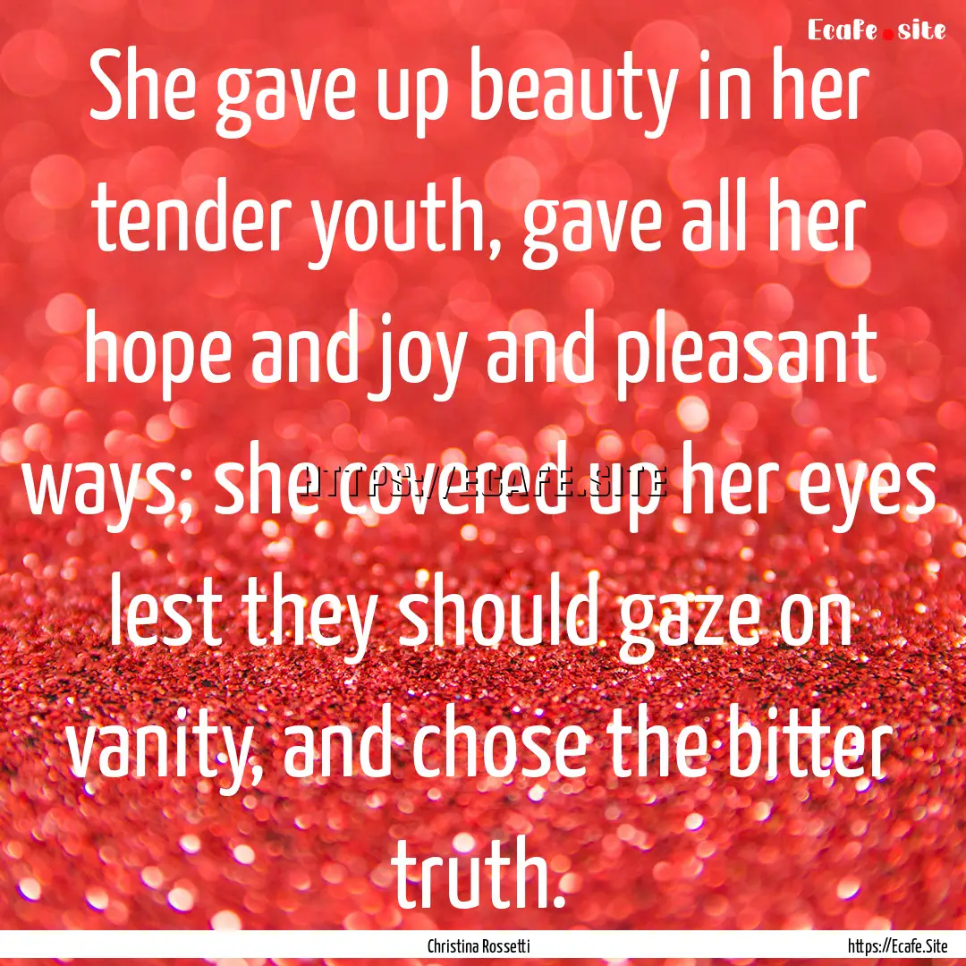 She gave up beauty in her tender youth, gave.... : Quote by Christina Rossetti