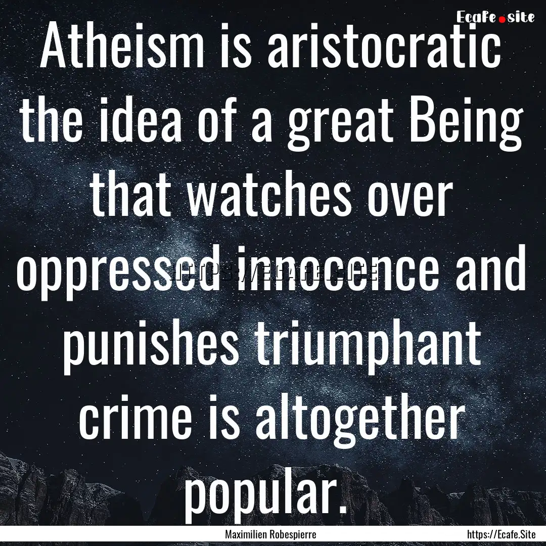 Atheism is aristocratic the idea of a great.... : Quote by Maximilien Robespierre