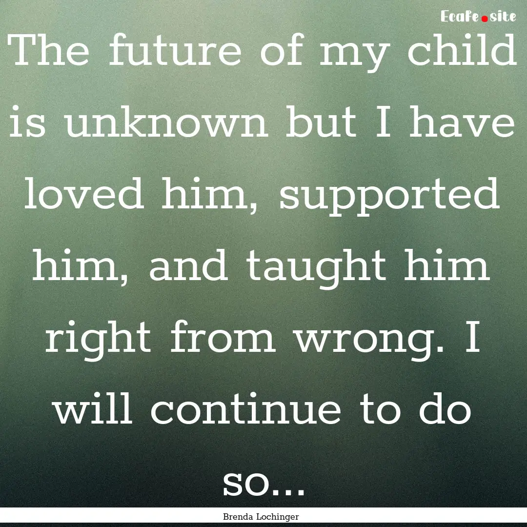 The future of my child is unknown but I have.... : Quote by Brenda Lochinger