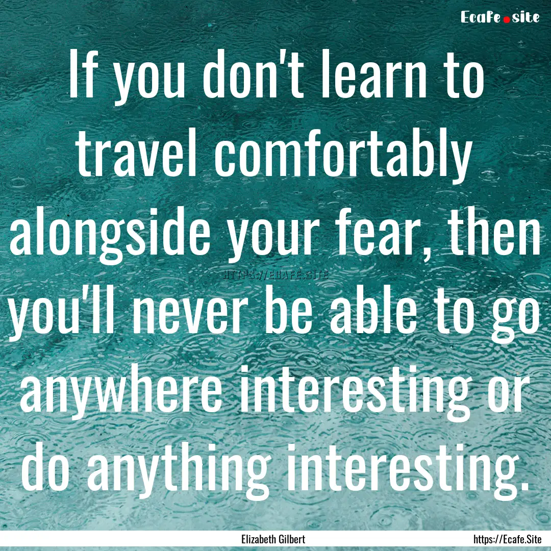 If you don't learn to travel comfortably.... : Quote by Elizabeth Gilbert