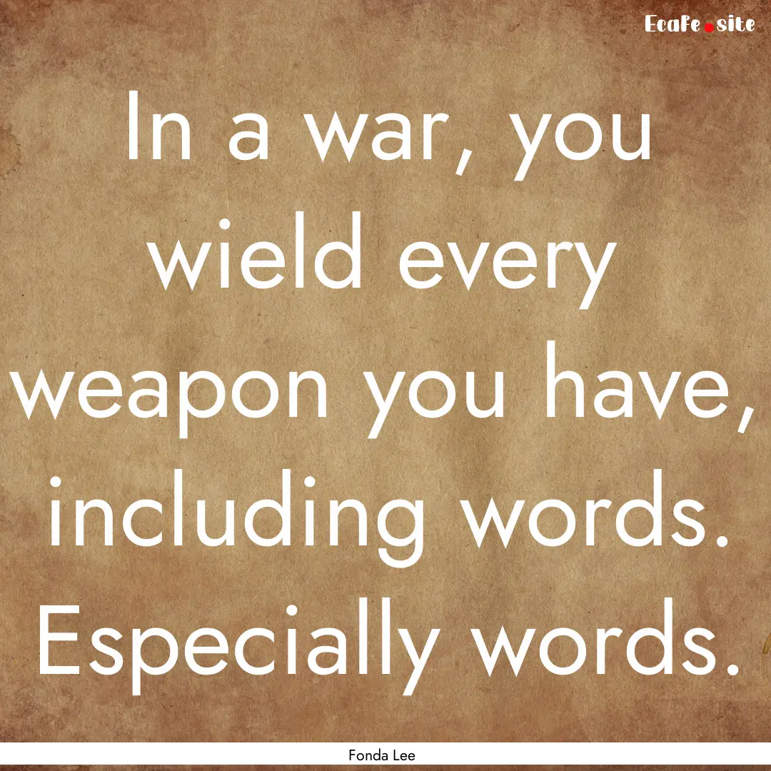 In a war, you wield every weapon you have,.... : Quote by Fonda Lee