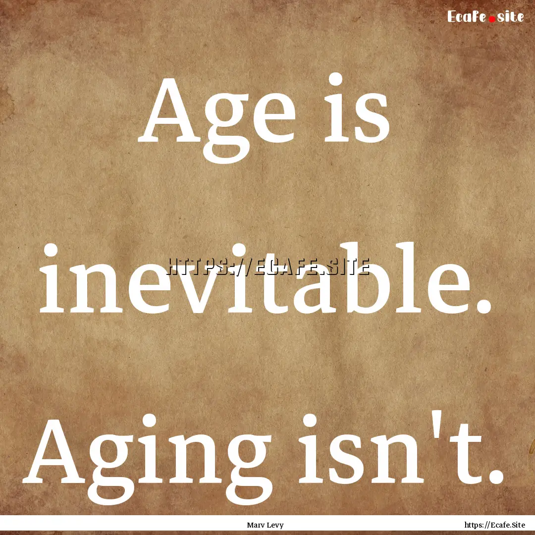 Age is inevitable. Aging isn't. : Quote by Marv Levy