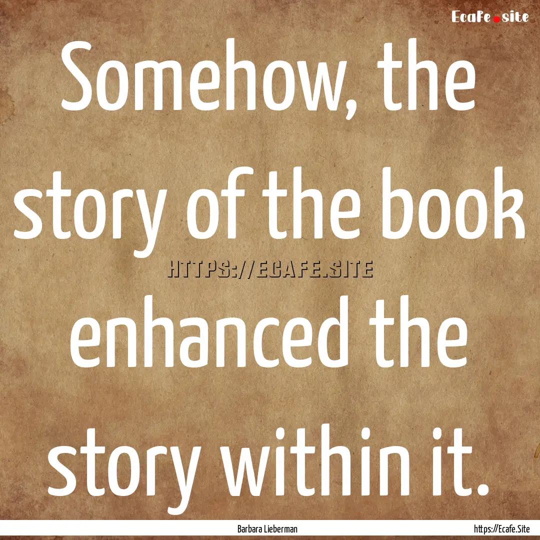 Somehow, the story of the book enhanced the.... : Quote by Barbara Lieberman