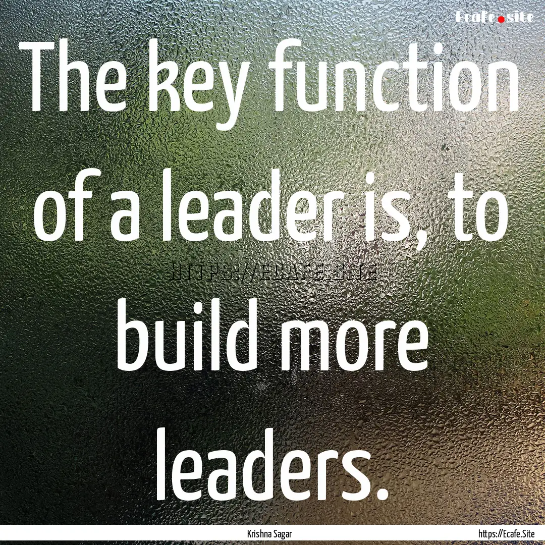 The key function of a leader is, to build.... : Quote by Krishna Sagar