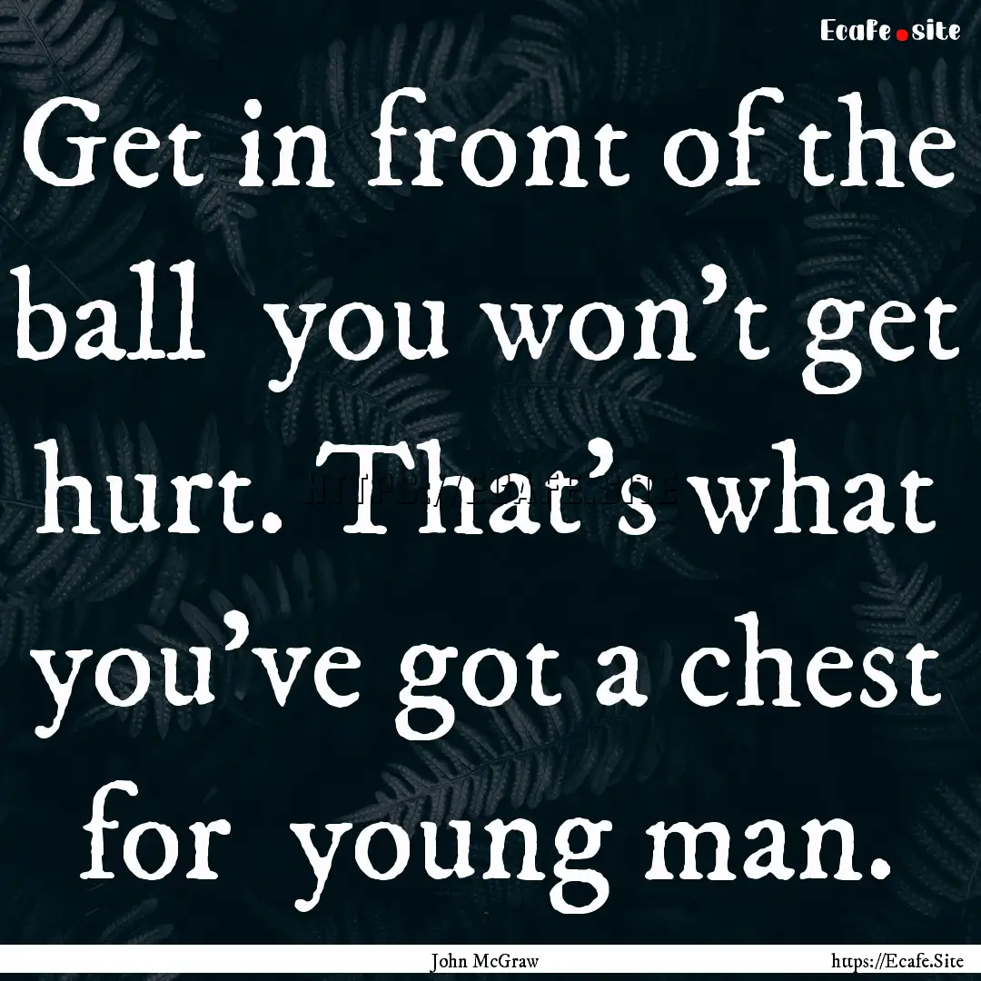 Get in front of the ball you won't get hurt..... : Quote by John McGraw