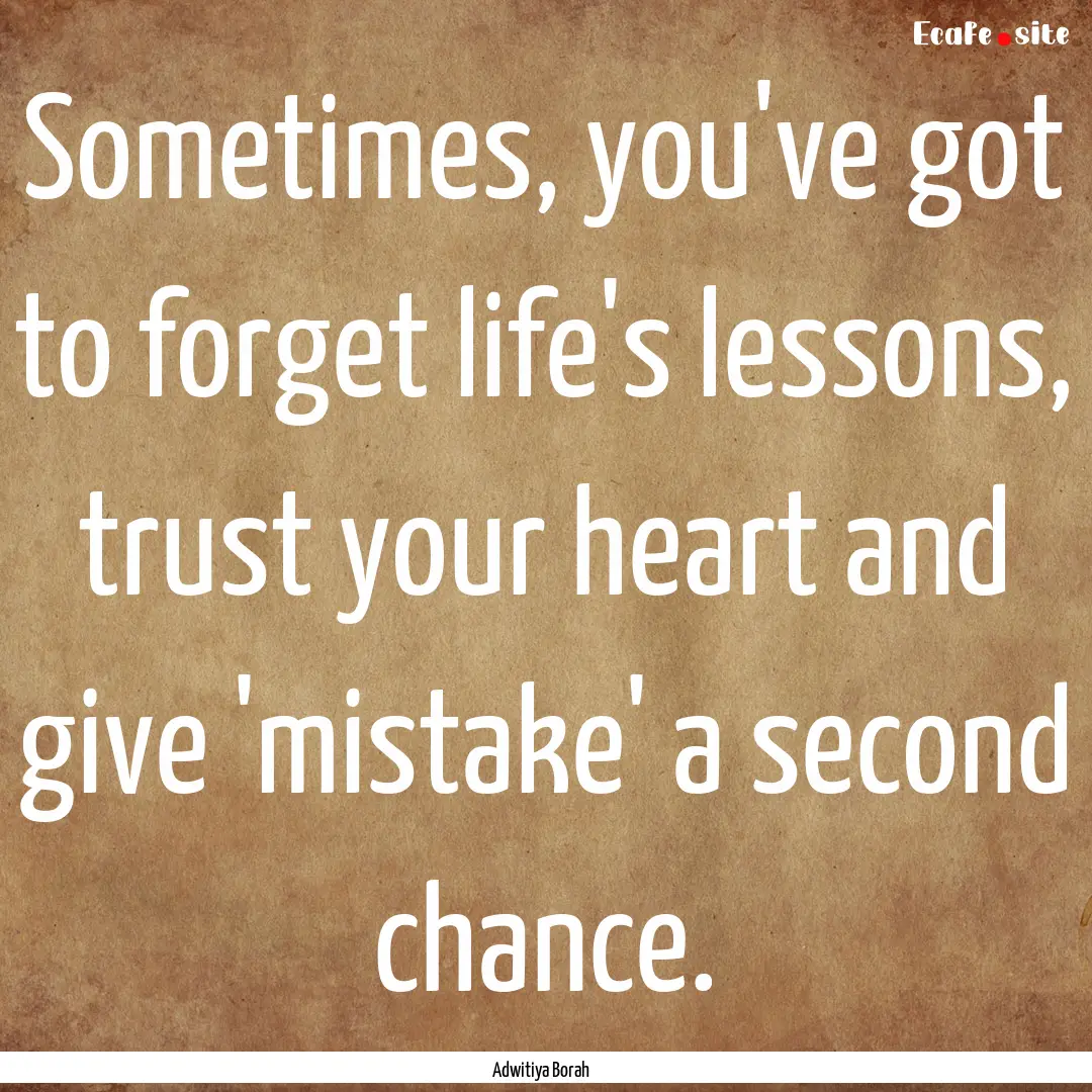 Sometimes, you've got to forget life's lessons,.... : Quote by Adwitiya Borah