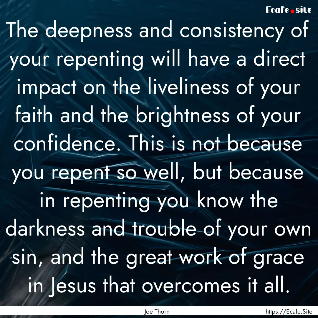 The deepness and consistency of your repenting.... : Quote by Joe Thorn