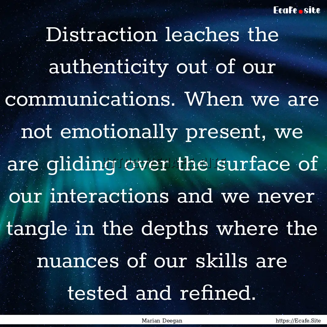 Distraction leaches the authenticity out.... : Quote by Marian Deegan