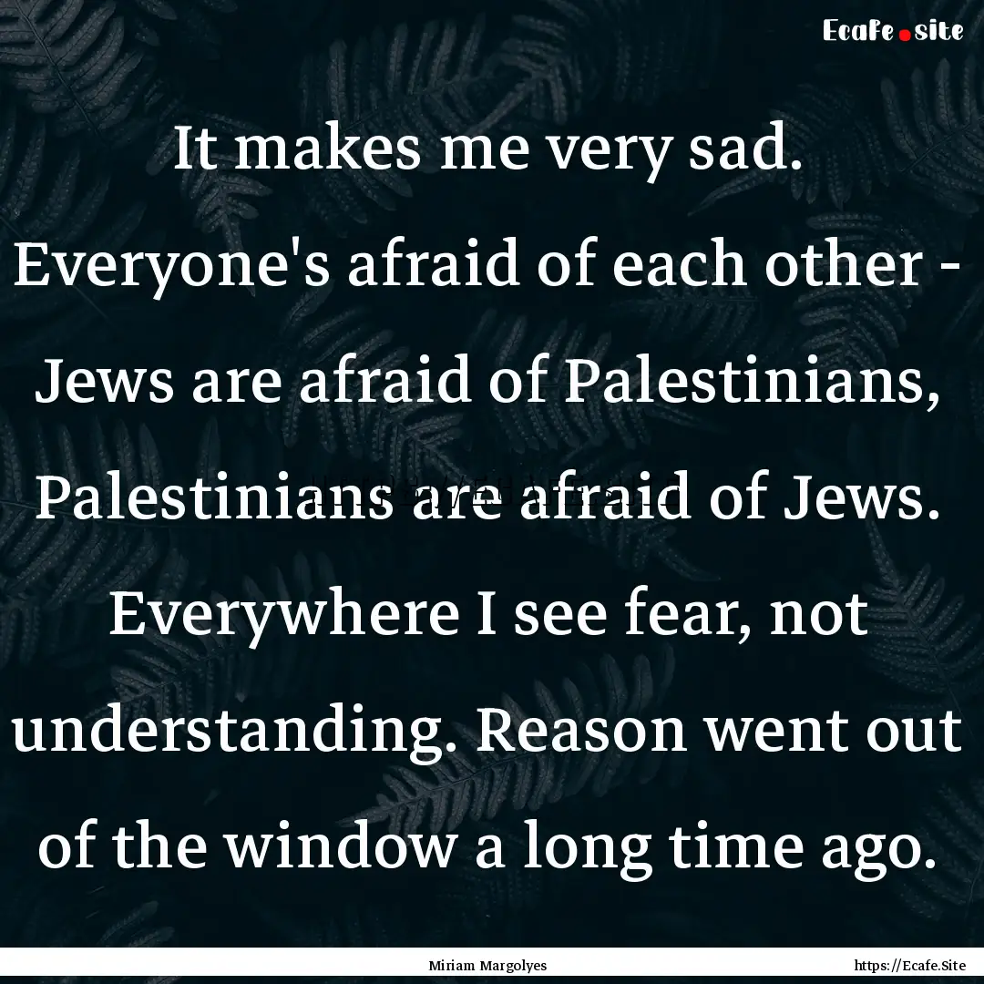 It makes me very sad. Everyone's afraid of.... : Quote by Miriam Margolyes