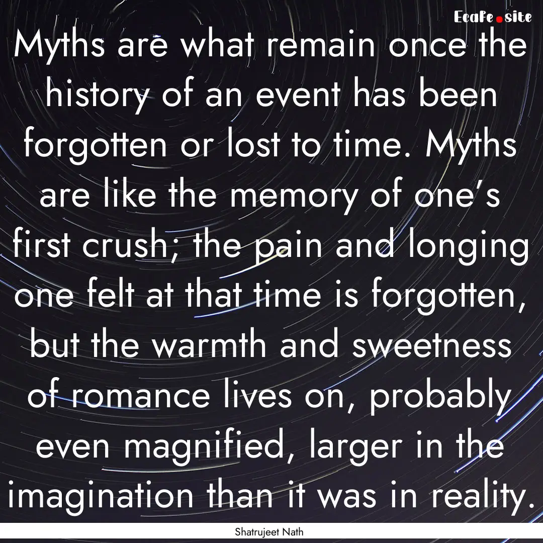 Myths are what remain once the history of.... : Quote by Shatrujeet Nath