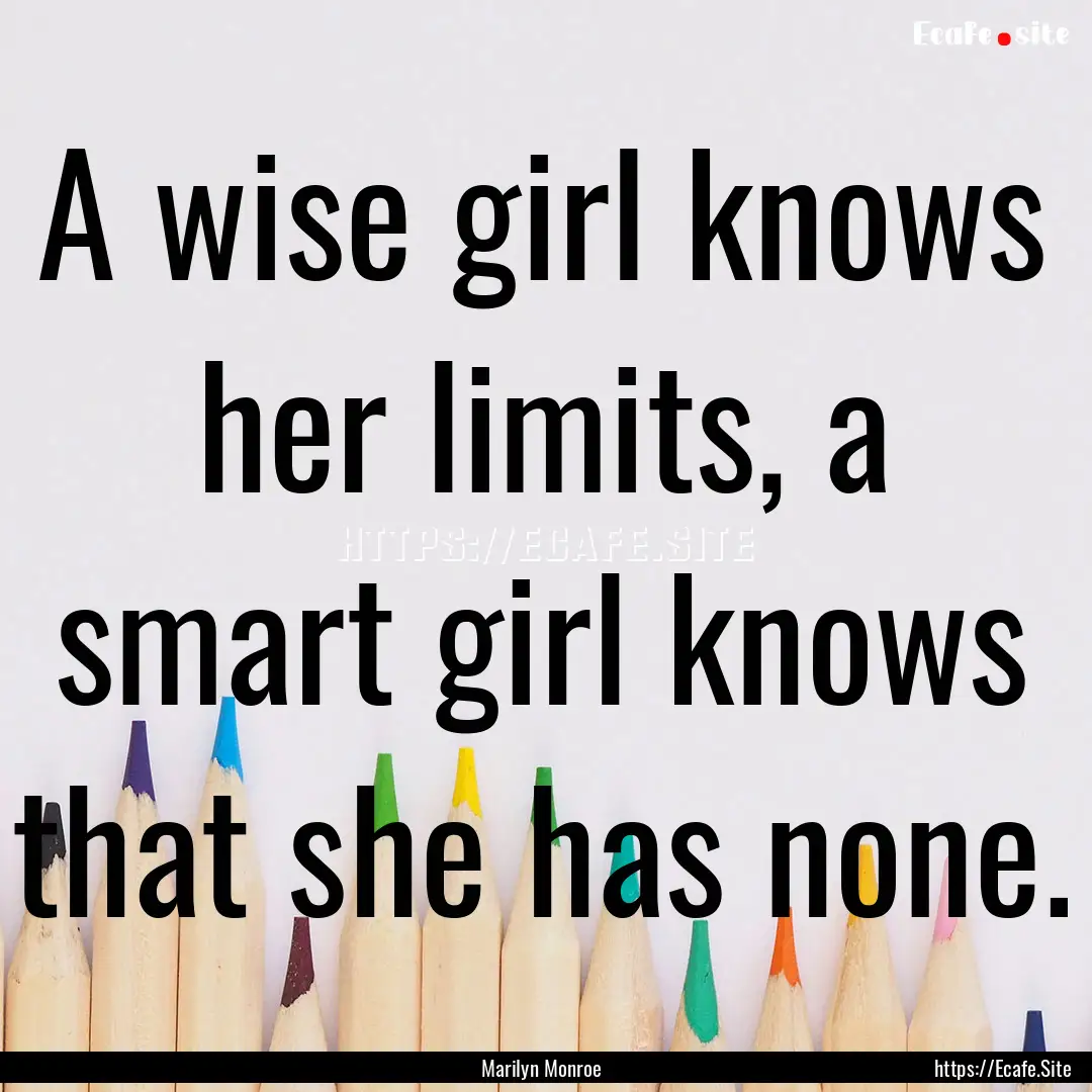 A wise girl knows her limits, a smart girl.... : Quote by Marilyn Monroe