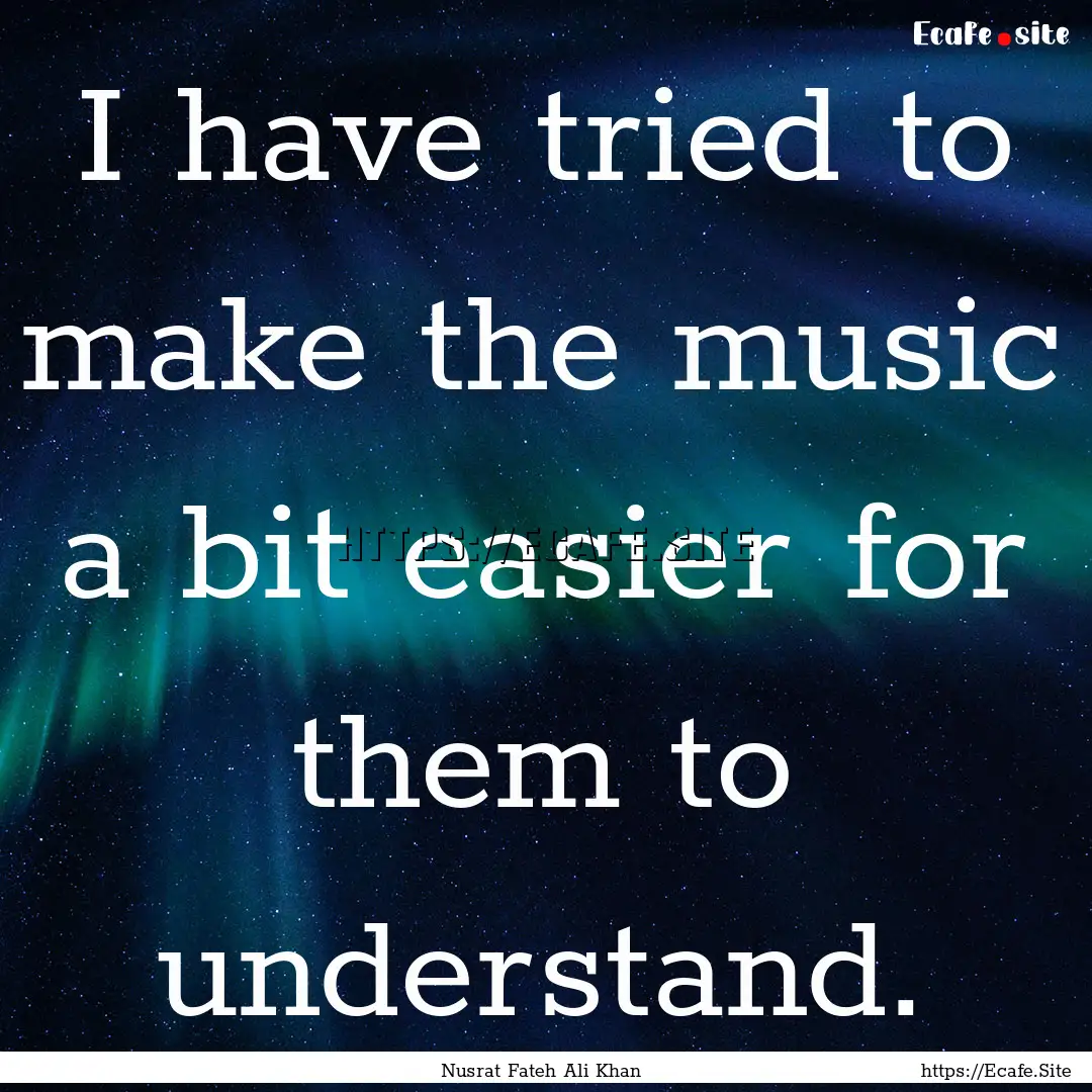 I have tried to make the music a bit easier.... : Quote by Nusrat Fateh Ali Khan