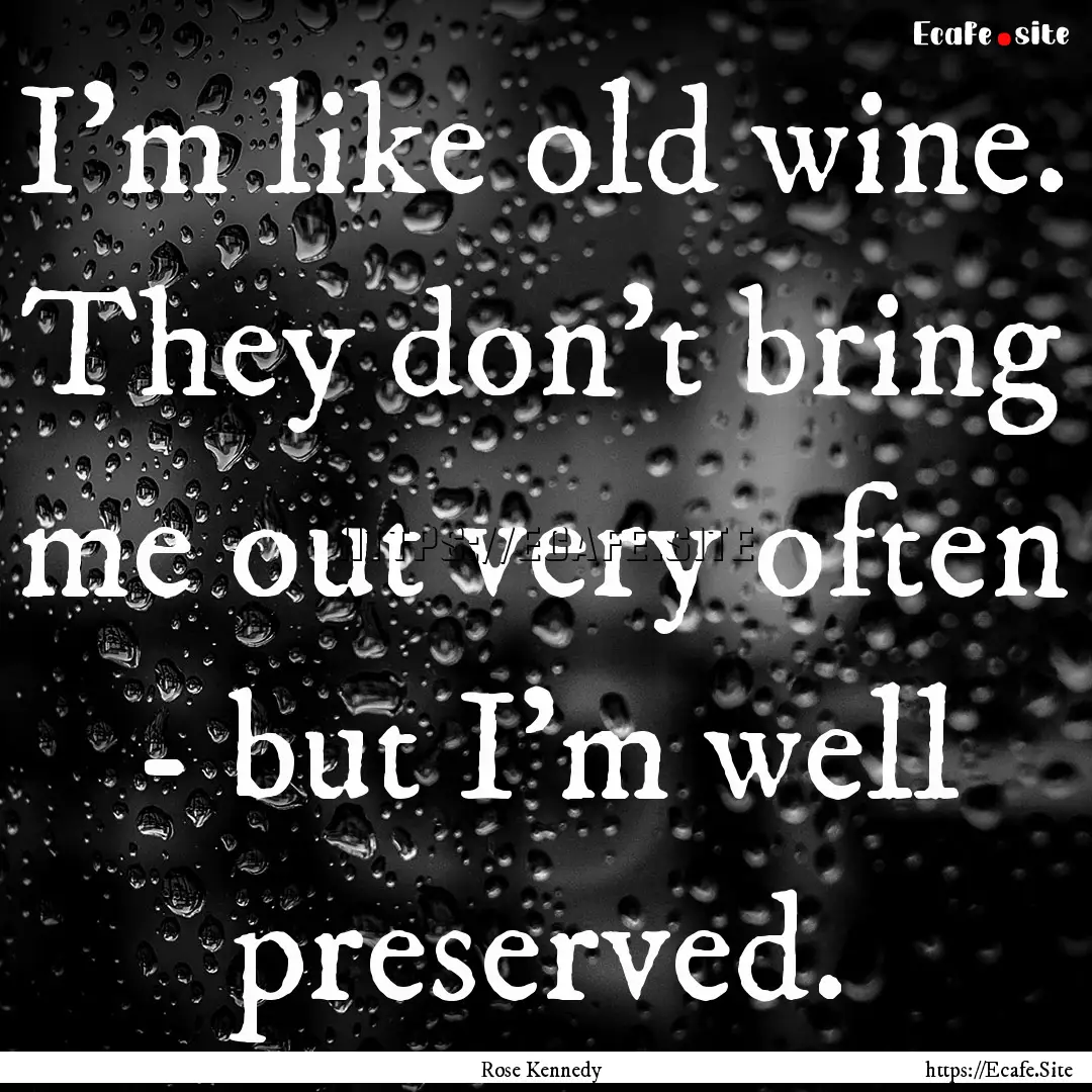 I'm like old wine. They don't bring me out.... : Quote by Rose Kennedy