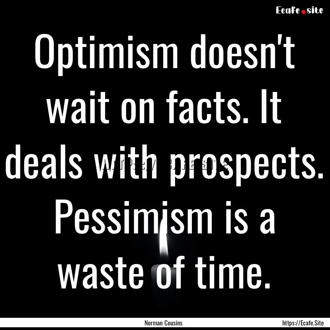 Optimism doesn't wait on facts. It deals.... : Quote by Norman Cousins