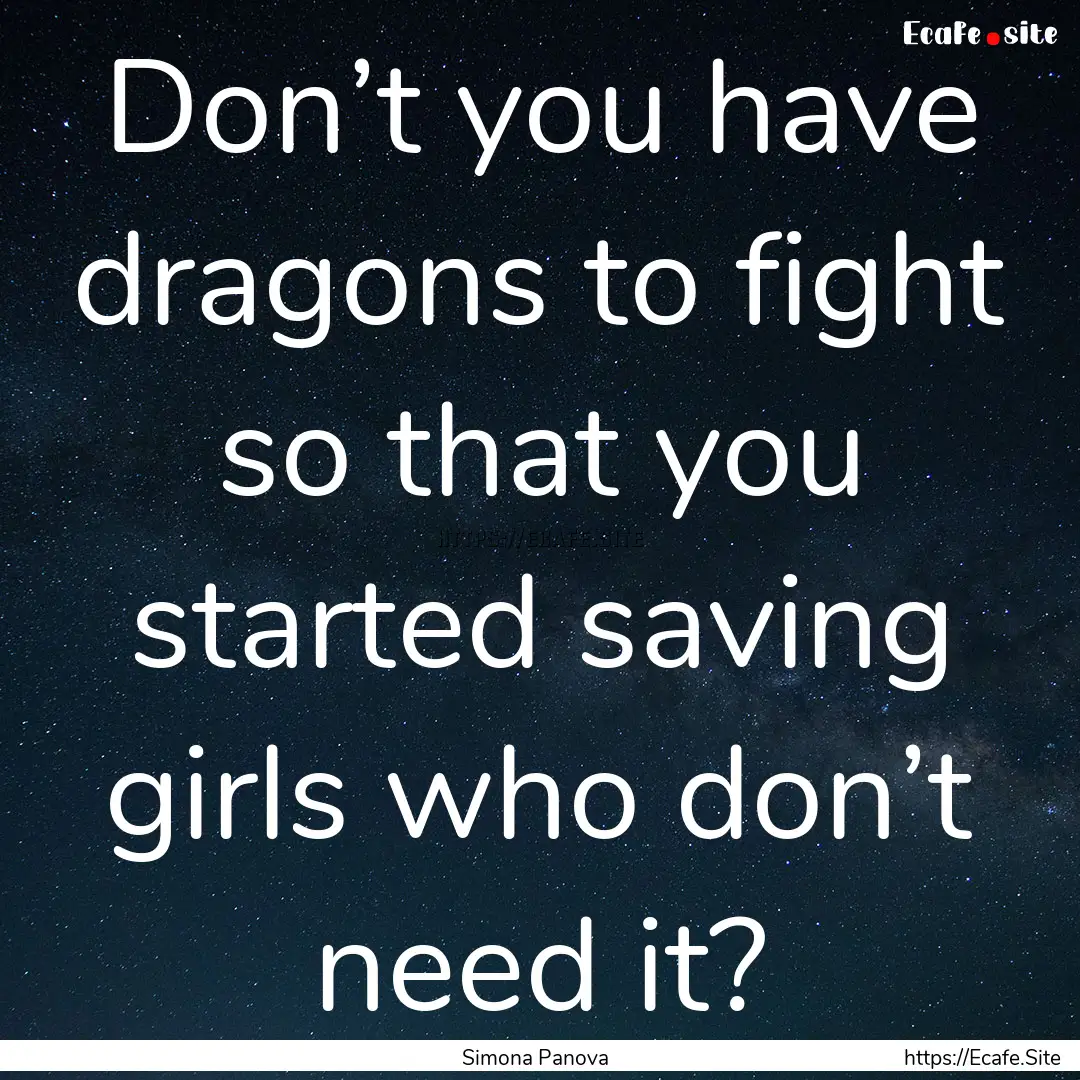 Don’t you have dragons to fight so that.... : Quote by Simona Panova