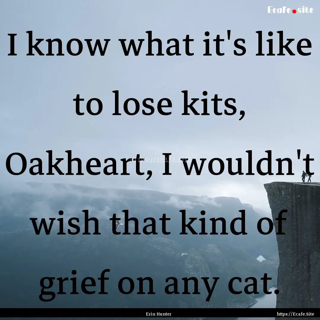 I know what it's like to lose kits, Oakheart,.... : Quote by Erin Hunter