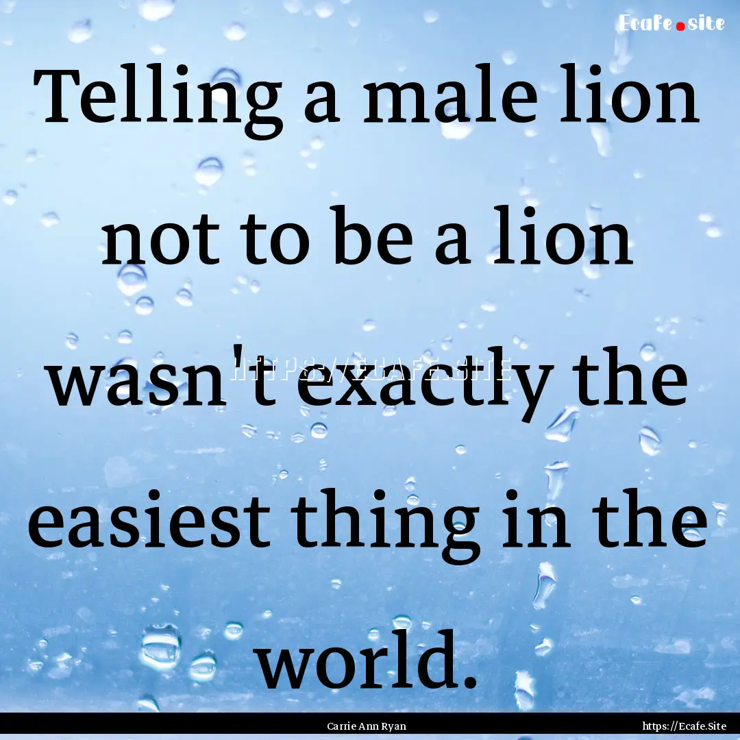 Telling a male lion not to be a lion wasn't.... : Quote by Carrie Ann Ryan