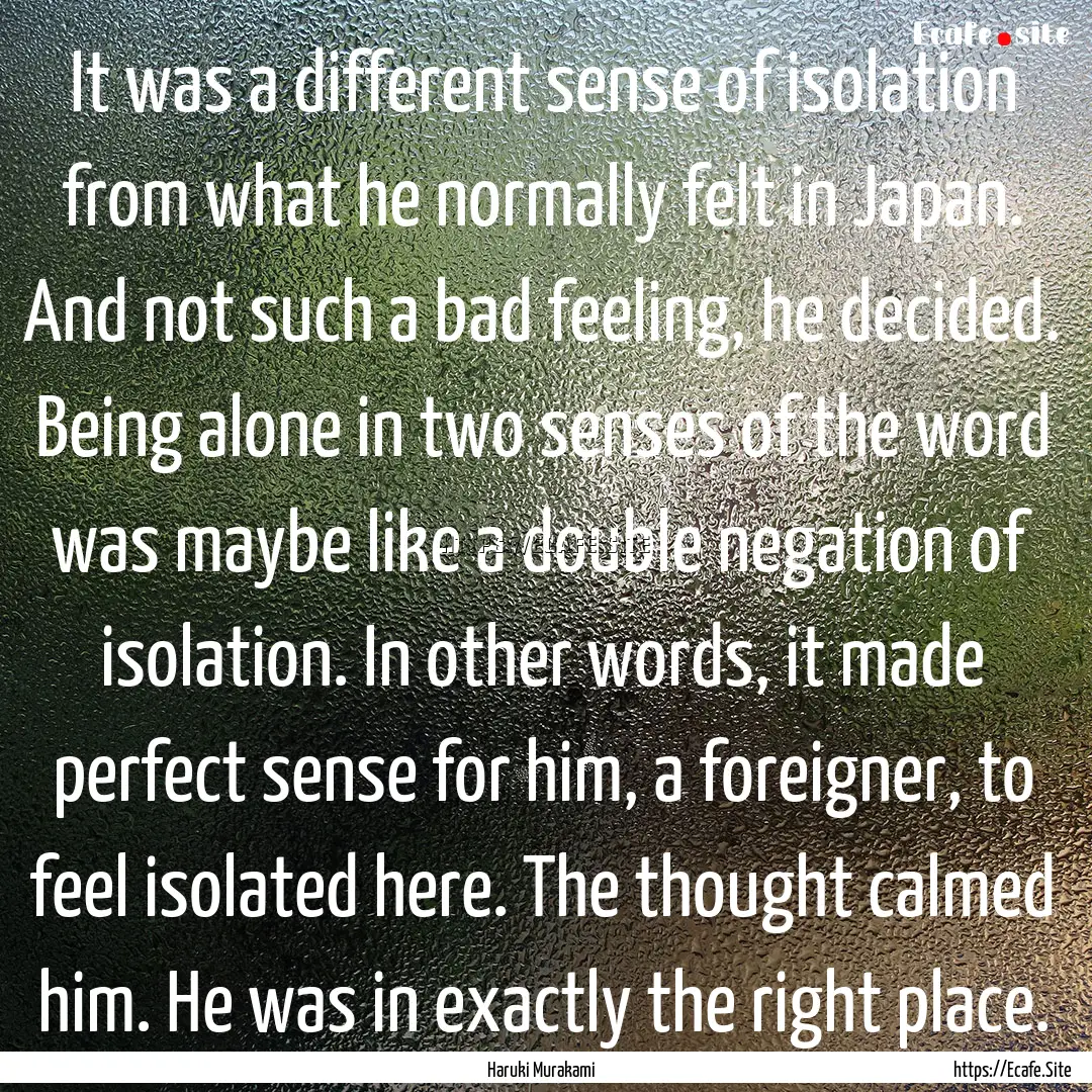 It was a different sense of isolation from.... : Quote by Haruki Murakami