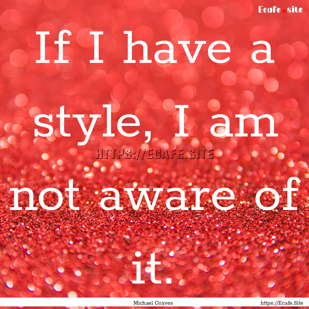 If I have a style, I am not aware of it. : Quote by Michael Graves