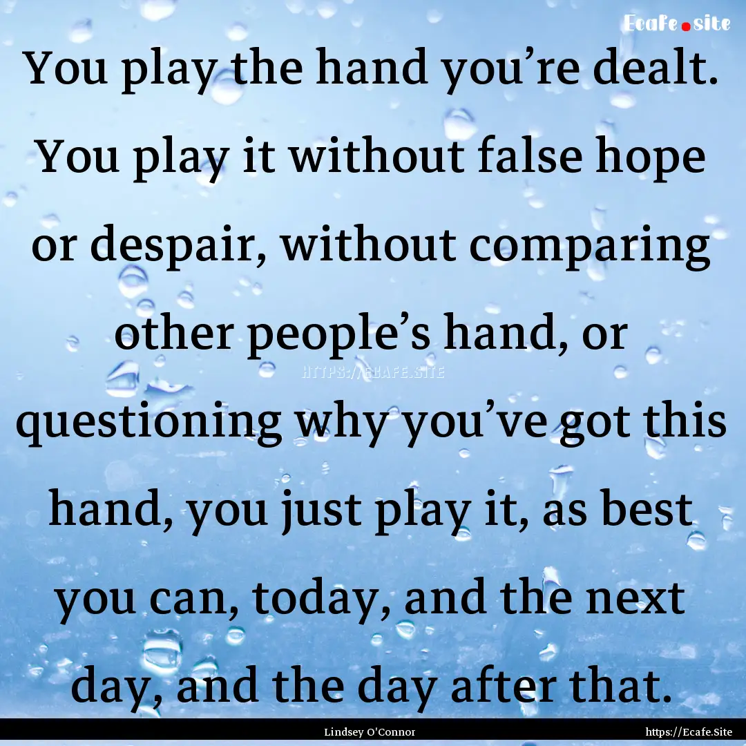 You play the hand you’re dealt. You play.... : Quote by Lindsey O'Connor