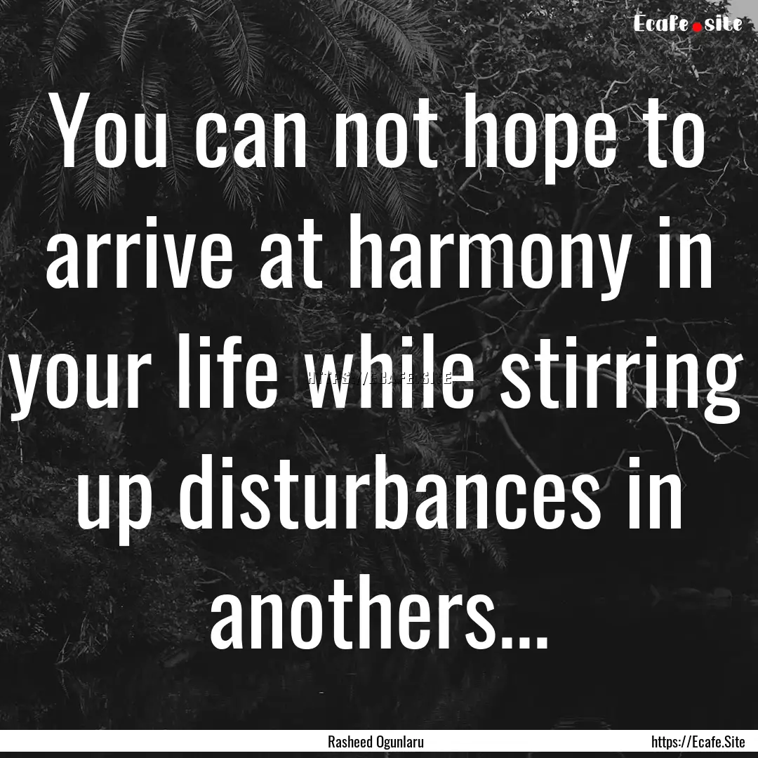 You can not hope to arrive at harmony in.... : Quote by Rasheed Ogunlaru