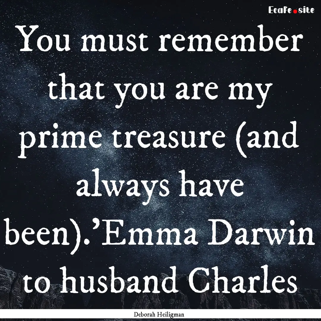 You must remember that you are my prime treasure.... : Quote by Deborah Heiligman