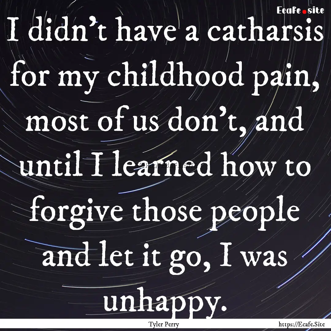 I didn't have a catharsis for my childhood.... : Quote by Tyler Perry