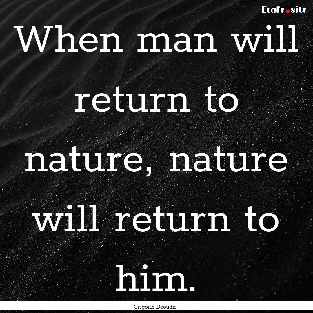 When man will return to nature, nature will.... : Quote by Grigoris Deoudis