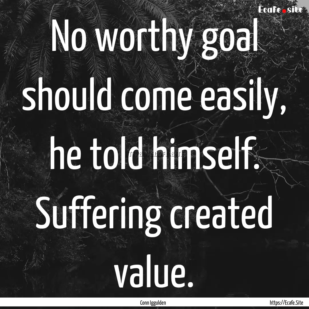 No worthy goal should come easily, he told.... : Quote by Conn Iggulden