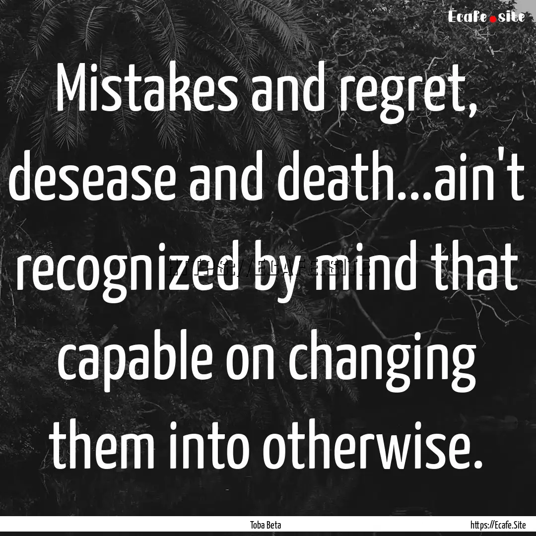 Mistakes and regret, desease and death...ain't.... : Quote by Toba Beta