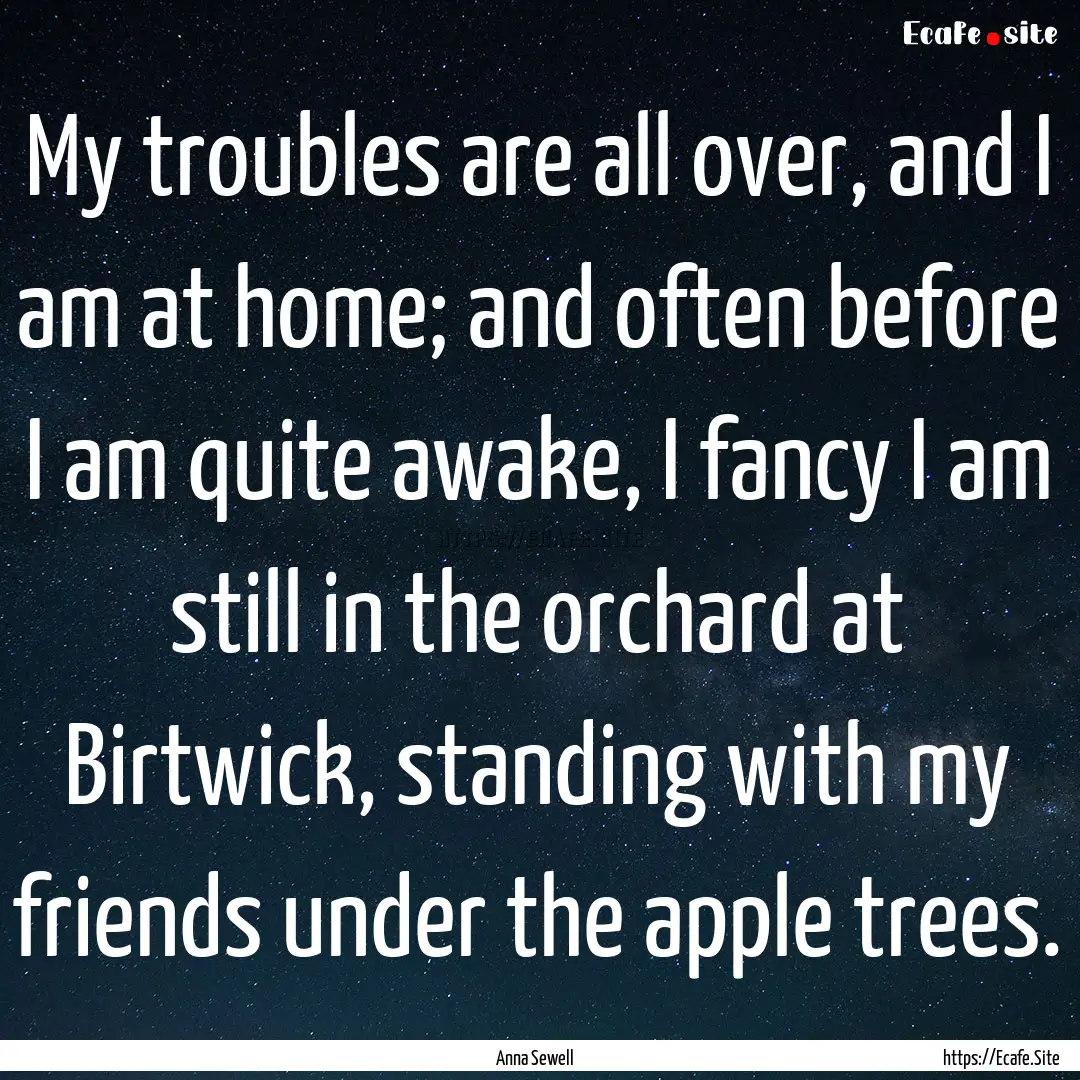 My troubles are all over, and I am at home;.... : Quote by Anna Sewell