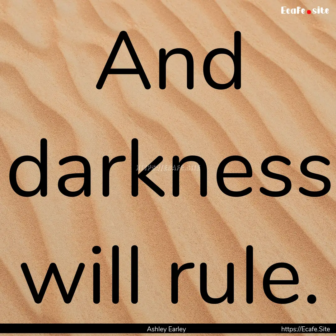 And darkness will rule. : Quote by Ashley Earley