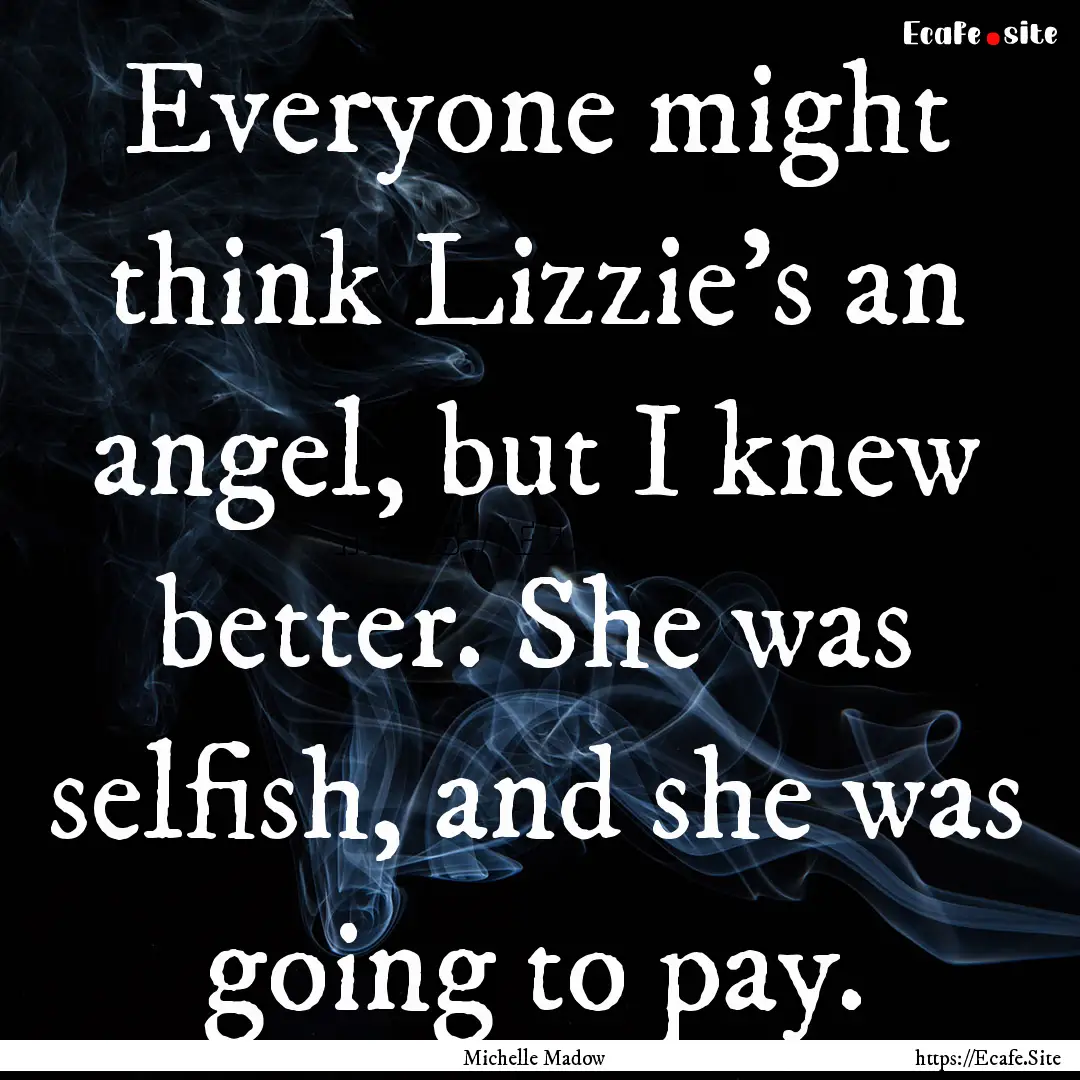 Everyone might think Lizzie's an angel, but.... : Quote by Michelle Madow