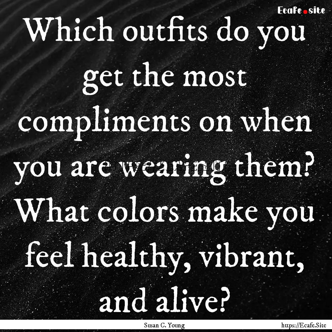 Which outfits do you get the most compliments.... : Quote by Susan C. Young