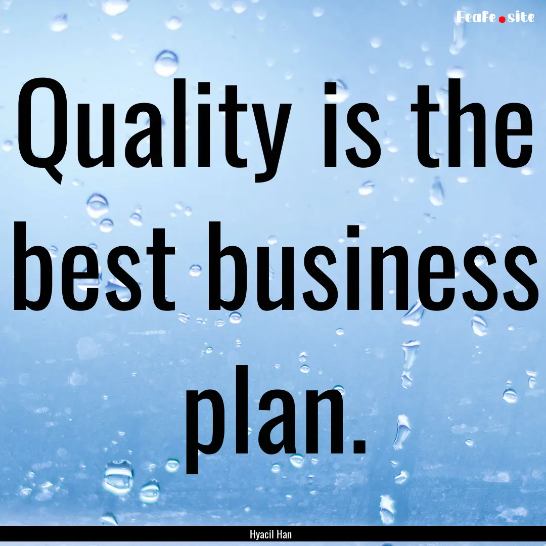 Quality is the best business plan. : Quote by Hyacil Han