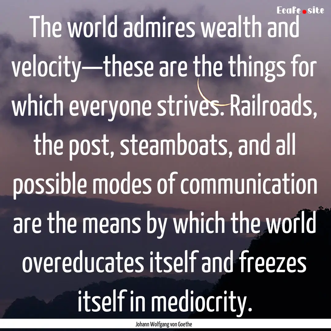 The world admires wealth and velocity—these.... : Quote by Johann Wolfgang von Goethe