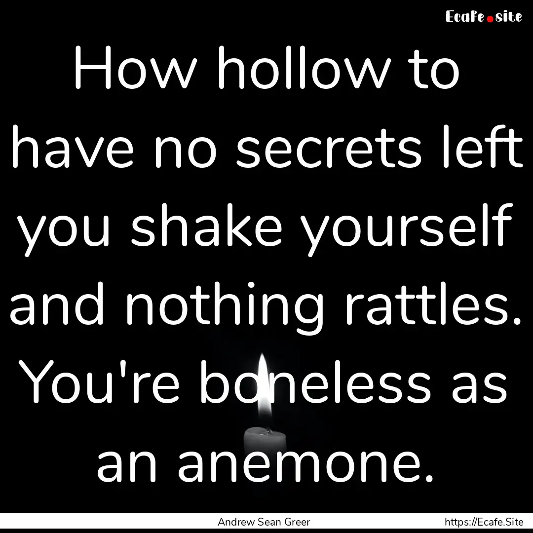 How hollow to have no secrets left you shake.... : Quote by Andrew Sean Greer