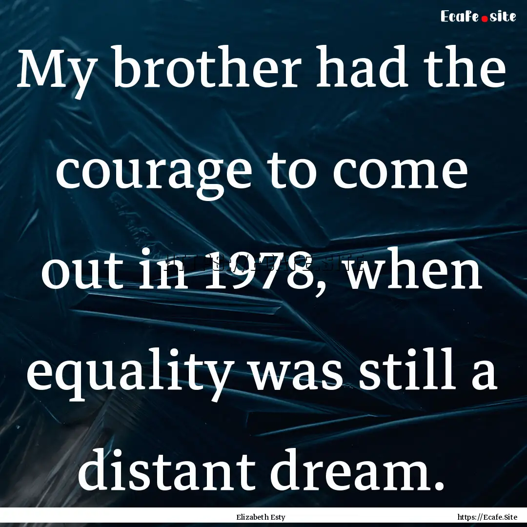 My brother had the courage to come out in.... : Quote by Elizabeth Esty