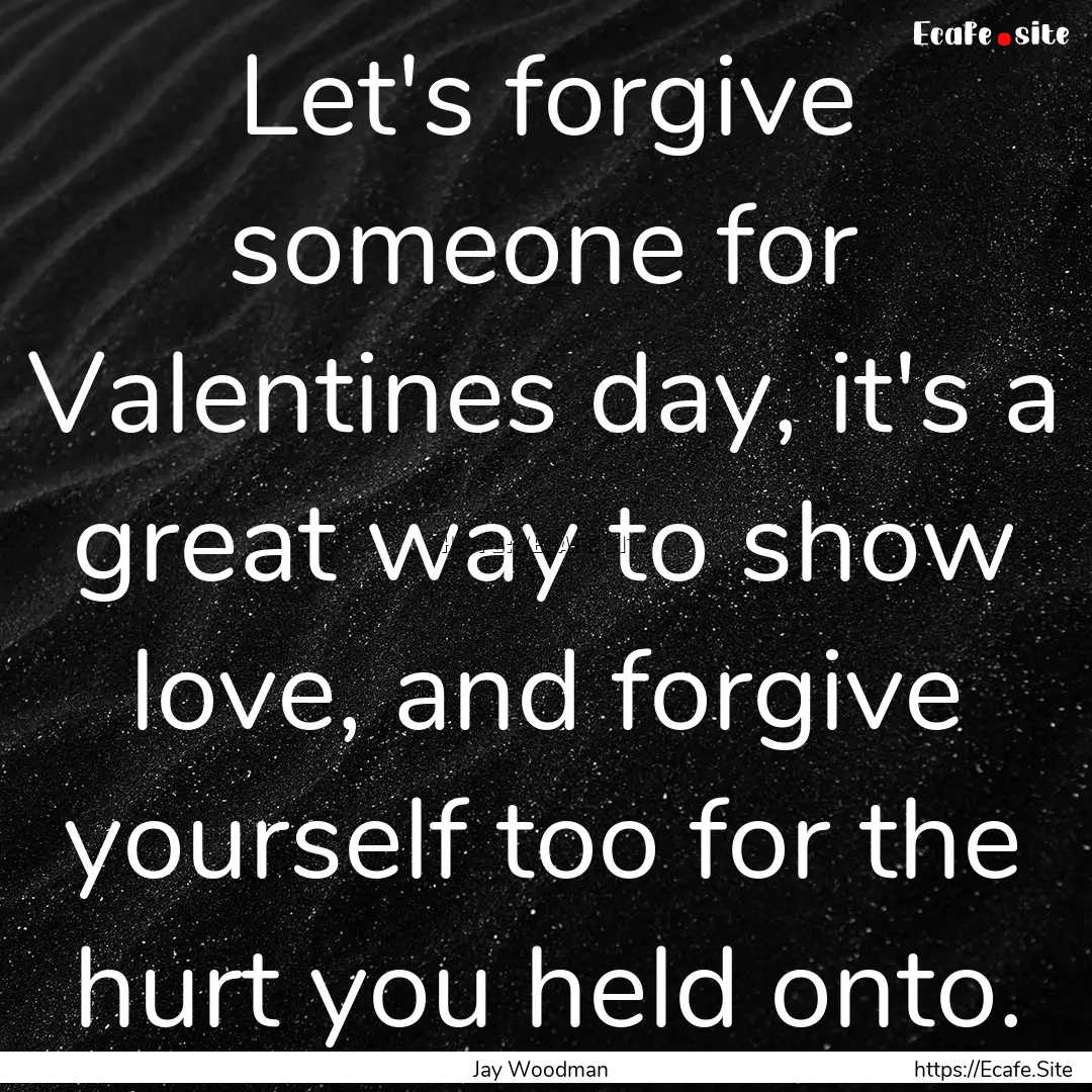 Let's forgive someone for Valentines day,.... : Quote by Jay Woodman