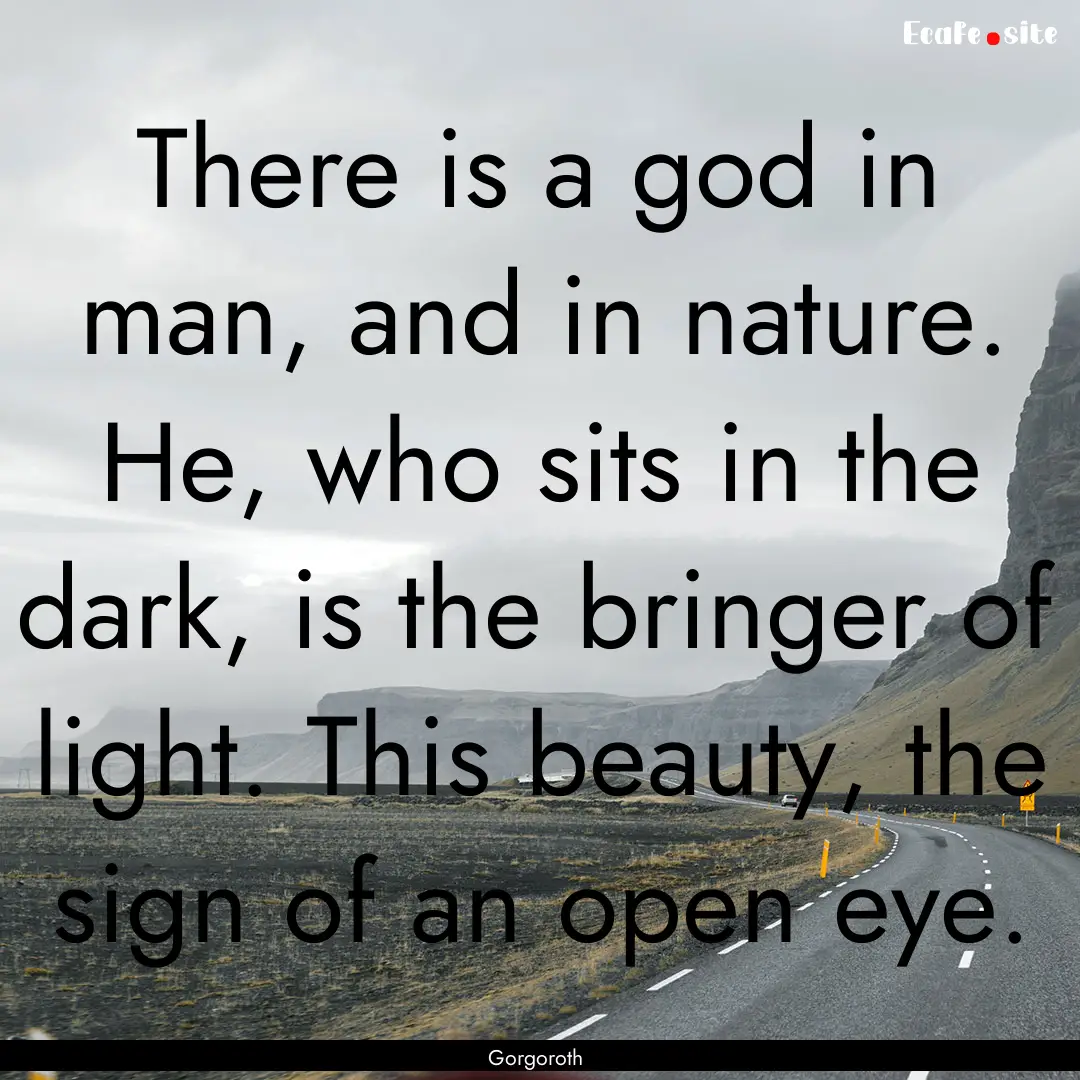 There is a god in man, and in nature. He,.... : Quote by Gorgoroth