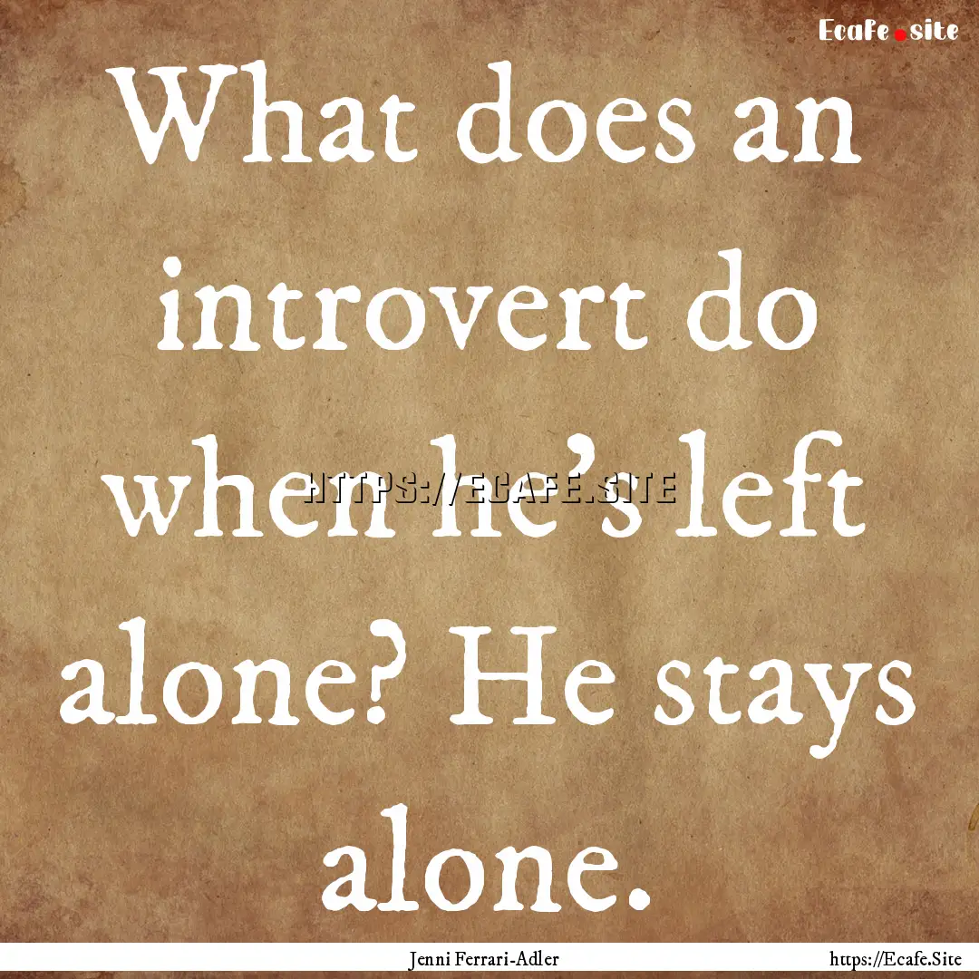 What does an introvert do when he's left.... : Quote by Jenni Ferrari-Adler