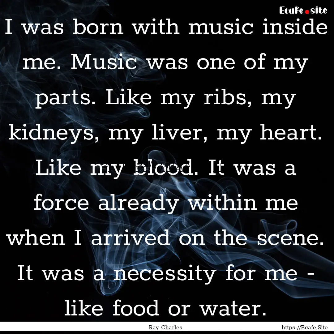 I was born with music inside me. Music was.... : Quote by Ray Charles